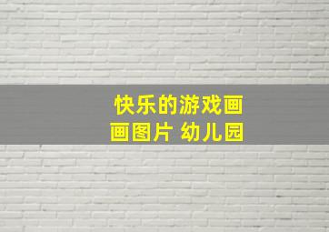 快乐的游戏画画图片 幼儿园